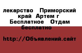 лекарство - Приморский край, Артем г. Бесплатное » Отдам бесплатно   